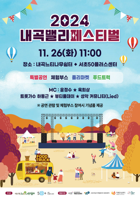 2024 내곡밸리페스티벌 11.26(화) 11:00 장소:내곡느티나무쉼터 서초50플러스센터
특별공연 체험부스 플리마켓 푸드트럭
MC:윤정수, 육희상
트롯가수 하동근, 뷰티풀데이, 성악 커뮤니티(Lied)
공연 관람 및 체험부스 참여시 기념품 제공
