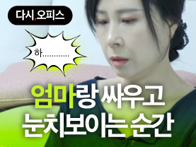 [다시오피스] 엄마랑 싸우고 눈치보이는 순간